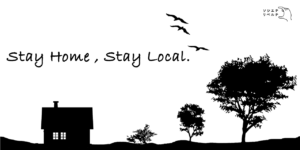 SATY HOME , STAY LOCAL